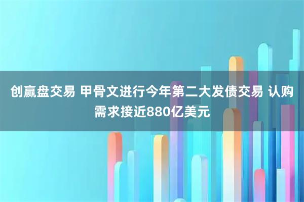 创赢盘交易 甲骨文进行今年第二大发债交易 认购需求接近880亿美元