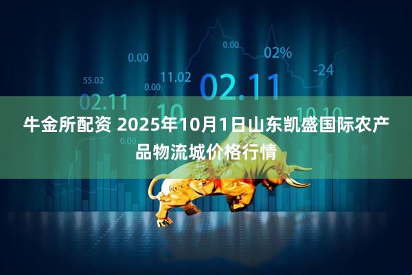 牛金所配资 2025年10月1日山东凯盛国际农产品物流城价格行情