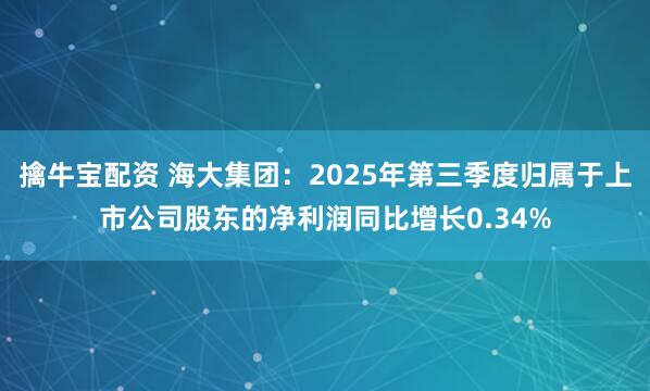擒牛宝配资 海大集团:2025年第三季度归属于上市公司股东的净利润同比增长0.34%