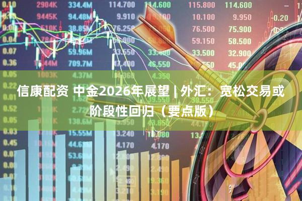信康配资 中金2026年展望 | 外汇：宽松交易或阶段性回归（要点版）