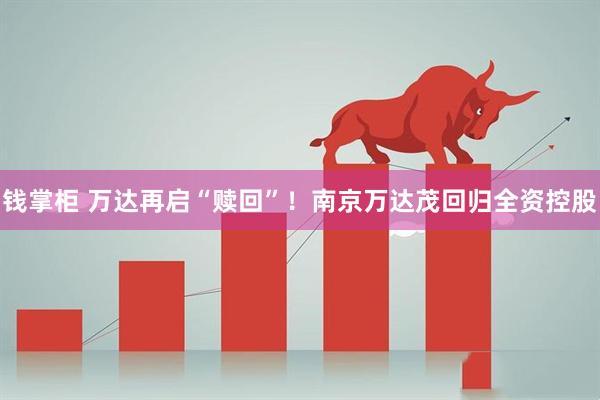 钱掌柜 万达再启“赎回”!南京万达茂回归全资控股