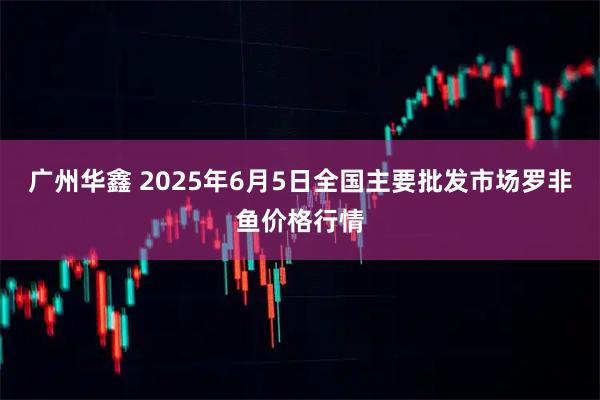 广州华鑫 2025年6月5日全国主要批发市场罗非鱼价格行情