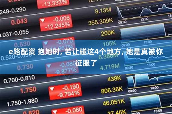 e路配资 抱她时, 若让碰这4个地方, 她是真被你征服了