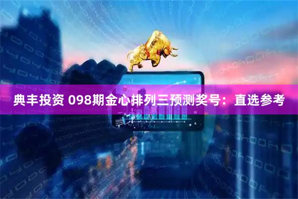 典丰投资 098期金心排列三预测奖号：直选参考