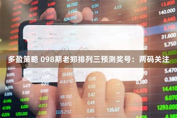 多盈策略 098期老郑排列三预测奖号：两码关注