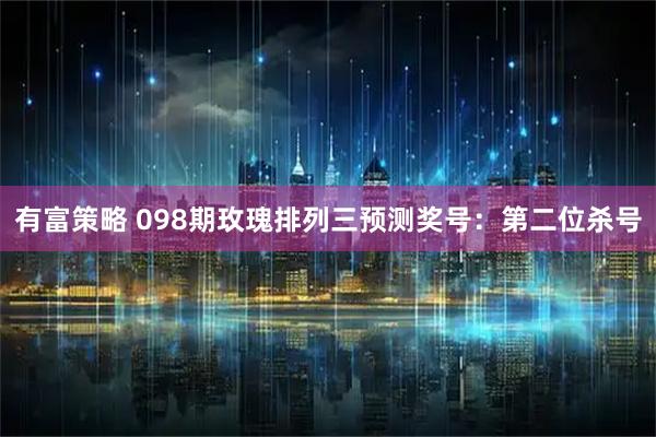 有富策略 098期玫瑰排列三预测奖号：第二位杀号